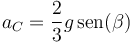 a_C=\frac{2}{3}g\,\mathrm{sen}(\beta)