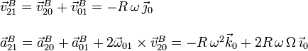 
  \begin{array}{l}
    \vec{v}_{21}^{B} = \vec{v}_{20}^B+\vec{v}_{01}^B = -R\,\omega\,\vec{\jmath}_0\\ \\
    \vec{a}_{21}^{B} = \vec{a}_{20}^B+\vec{a}_{01}^B
    +2\vec{\omega}_{01}\times\vec{v}_{20}^B=-R\,\omega^2\vec{k}_0+2R\,\omega\,\Omega\,\vec{\imath}_0 
  \end{array}
