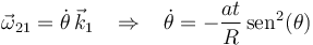 
\vec{\omega}_{21}=\dot{\theta}\,\vec{k}_1\,\,\,\,\,\Rightarrow\,\,\,\,\, \dot{\theta}=-\displaystyle\frac{at}{R}\,\mathrm{sen}^2(\theta)
