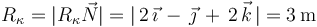 R_{\kappa}=|R_{\kappa}\vec{N}|=|\,2\,\vec{\imath}\,-\,\vec{\jmath}\,+\,2\,\vec{k}\,|=3\,\mathrm{m}