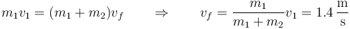 m_1v_1 = (m_1+m_2)v_f\qquad\Rightarrow\qquad v_f = \frac{m_1}{m_1+m_2}v_1 = 1.4\,\frac{\mathrm{m}}{\mathrm{s}}