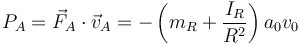 P_A = \vec{F}_A\cdot\vec{v}_A = -\left(m_R+\frac{I_R}{R^2}\right)a_0v_0