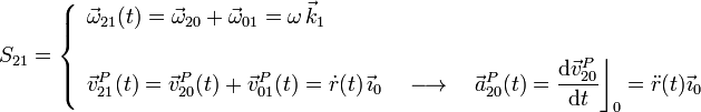 S_{21}=\left\{\begin{array}{l}\displaystyle\vec{\omega}_{21}(t)=\vec{\omega}_{20}+\vec{\omega}_{01}=\omega\!\ \vec{k}_1\\ \\
\displaystyle\vec{v}_{21}^P(t)=\vec{v}_{20}^P(t)+\vec{v}_{01}^P(t)=\dot{r}(t)\!\ \vec{\imath}_0\quad\longrightarrow\quad\vec{a}_{20}^P(t)=\frac{\mathrm{d}\vec{v}_{20}^P}{\mathrm{d}t}\bigg\rfloor_0=\ddot{r} (t)\vec{\imath}_0\end{array}\right.