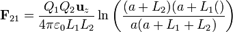 \mathbf{F}_{21} = \frac{Q_1Q_2\mathbf{u}_z}{4\pi\varepsilon_0 L_1L_2}\ln\left(\frac{(a+L_2)(a+L_1()}{a(a+L_1+L_2)}\right)