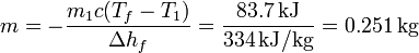 m = -\frac{m_1c(T_f-T_1)}{\Delta h_f} = \frac{83.7\,\mathrm{kJ}}{334\,\mathrm{kJ}/\mathrm{kg}} = 0.251\,\mathrm{kg}