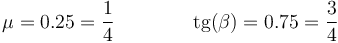 \mu = 0.25 = \frac{1}{4}\qquad \qquad\mathrm{tg}(\beta)= 0.75 = \frac{3}{4}