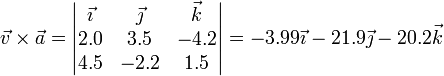 \vec{v}\times\vec{a}=\left|\begin{matrix}\vec{\imath} & \vec{\jmath} & \vec{k} \\ 2.0 & 3.5 & -4.2 \\ 4.5 & -2.2 & 1.5\end{matrix}\right| = -3.99\vec{\imath}-21.9\vec{\jmath} -20.2\vec{k}