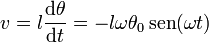 v = l\frac{\mathrm{d}\theta}{\mathrm{d}t} = -l\omega\theta_0\,\mathrm{sen}(\omega t)