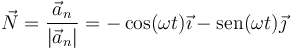 \vec{N}=\frac{\vec{a}_n}{|\vec{a}_n|}=-\cos⁡(\omega{}t) \vec{\imath}-\mathrm{sen⁡}(\omega{}t)\vec{\jmath}