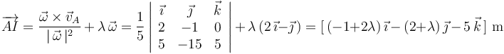 
\overrightarrow{AI}=\frac{\vec{\omega}\times\vec{v}_A}{|\,\vec{\omega}\,|^2}\,+\,\lambda\,\vec{\omega}=\frac{1}{5}\left|\begin{array}{ccc} \vec{\imath} & \vec{\jmath} & \vec{k} \\ 2 & -1 & 0 \\ 5 & -15 & 5 \end{array}\right|\,+\,\lambda\,(2\,\vec{\imath}-\vec{\jmath}\,)=[\,(-1+2\lambda)\,\vec{\imath}\,-\,(2+\lambda)\,\vec{\jmath}\,-\,5\,\vec{k}\,]\,\,\mathrm{m}
