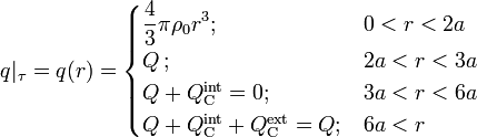 q|_\tau=q(r)=\begin{cases}\displaystyle \frac{4}{3}\pi\rho_0r^3\mathrm{;}& 0<r<2a\\ Q\,\mathrm{;}& 2a<r<3a\\ Q+Q_\mathrm{C}^\mathrm{int}=0\mathrm{;}& 3a<r<6a\\
Q+Q_\mathrm{C}^\mathrm{int}+Q_\mathrm{C}^\mathrm{ext}=Q\mathrm{;}& 6a<r\end{cases}