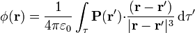 \phi(\mathbf{r}) =\frac{1}{4\pi\varepsilon_0}\int_\tau \mathbf{P}(\mathbf{r}'){\cdot}\frac{(\mathbf{r}-\mathbf{r}')}{|\mathbf{r}-\mathbf{r}'|^3}\,\mathrm{d}\tau'
