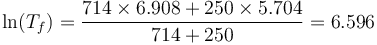 \ln(T_f)=\frac{714\times 6.908+250\times 5.704}{714+250}=6.596