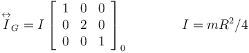 
\overset\leftrightarrow{I}_G
=
I
\left[
\begin{array}{ccc}
1 & 0 & 0\\
0 & 2 & 0\\
0 & 0 & 1
\end{array}
\right]_0
\qquad\qquad I = mR^2/4
