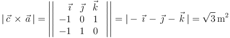 
|\,\vec{c}\,\times\,\vec{a}\,|=\left|\left|\begin{array}{rcc} \vec{\imath} & \vec{\jmath} & \vec{k} \\ -1 & 0 & 1 \\ -1 & 1 & 0 \end{array}\,\,\right|\right|=|-\,\vec{\imath}\,-\,\vec{\jmath}\,-\,\vec{k}\,|=\sqrt{3}\,\mathrm{m}^2
