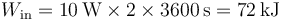 W_\mathrm{in}=10\,\mathrm{W}\times 2\times 3600\,\mathrm{s}=72\,\mathrm{kJ}