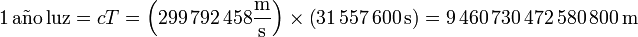 1\,\mathrm{a}\tilde{\mathrm{n}}\mathrm{o\,luz} = cT = \left(299\,792\,458\frac{\mathrm{m}}{\mathrm{s}}\right)\times\left(31\,557\,600\,\mathrm{s}\right) = 9\,460\,730\,472\,580\,800\,\mathrm{m}