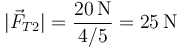 |\vec{F}_{T2}| = \frac{20\,\mathrm{N}}{4/5}=25\,\mathrm{N}