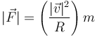 |\vec{F}| = \left(\frac{|\vec{v}|^2}{R}\right)m