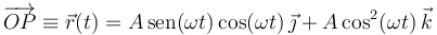 
\overrightarrow{OP}\equiv\vec{r}(t)=A\,\mathrm{sen}(\omega t)\,\mathrm{cos}(\omega t)
\,\vec{\jmath}+A\,\mathrm{cos}^2(\omega t)\,\vec{k}
