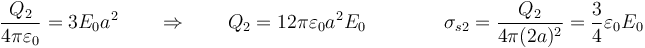 \frac{Q_2}{4\pi\varepsilon_0}=3E_0 a^2\qquad\Rightarrow\qquad Q_2 = 12\pi\varepsilon_0 a^2 E_0\qquad\qquad \sigma_{s2}=\frac{Q_2}{4\pi (2a)^2}=\frac{3}{4}\varepsilon_0 E_0