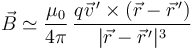 \vec{B}\simeq \frac{\mu_0}{4\pi}\,\frac{q\vec{v}^{\,\prime}\times(\vec{r}-\vec{r}^{\,\prime})}{|\vec{r}-\vec{r}^{\,\prime}|^3}