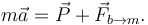 
m\vec{a} = \vec{P} + \vec{F}_{b\to m}.
