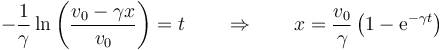  -\frac{1}{\gamma}\ln\left(\frac{v_0-\gamma x}{v_0}\right) = t \qquad \Rightarrow\qquad x = \frac{v_0}{\gamma}\left(1-\mathrm{e}^{-\gamma t}\right)