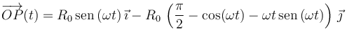 
\overrightarrow{OP}(t) = R_0\,\mathrm{sen}\,(\omega t)\,\vec{\imath}
-R_0\,\left(\dfrac{\pi}{2} - \cos(\omega t) - \omega t\,\mathrm{sen}\,(\omega t)\right)
\,\vec{\jmath}
