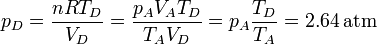 p_D = \frac{nRT_D}{V_D}=\frac{p_AV_AT_D}{T_AV_D}=p_A\frac{T_D}{T_A}=2.64\,\mathrm{atm}