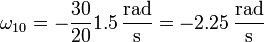 \omega_{10}=-\frac{30}{20}1.5\,\frac{\mathrm{rad}}{\mathrm{s}}=-2.25\,\frac{\mathrm{rad}}{\mathrm{s}}