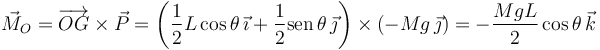 
\vec{M}_O = \overrightarrow{OG}\times\vec{P} = 
\left(\dfrac{1}{2}L\cos\theta\,\vec{\imath} + \dfrac{1}{2}\mathrm{sen}\,\theta\,\vec{\jmath}\right)
\times
\left(-Mg\,\vec{\jmath}\right)
=
-\dfrac{MgL}{2}\cos\theta\,\vec{k}
