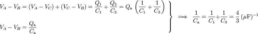 \left.\begin{array}{l}\displaystyle V_A-V_B=(V_A-V_C)+(V_C-V_B)=\frac{Q_\mathrm{1}}{C_1}+\frac{Q_\mathrm{3}}{C_3}=Q_\mathrm{a}\!\ \left(\frac{1}{C_1}+\frac{1}{C_3}\right)\\ \\
\displaystyle V_A-V_B=\frac{Q_\mathrm{a}}{C_\mathrm{a}}\end{array}\right\}\;\;\Longrightarrow\;\;\frac{1}{C_\mathrm{a}}=\frac{1}{C_1}+\frac{1}{C_3}=
\frac{4}{3}\ (\mu\mathrm{F})^{-1}