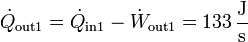 \dot{Q}_\mathrm{out1} = \dot{Q}_\mathrm{in1} - \dot{W}_\mathrm{out1} = 133\,\frac{\mathrm{J}}{\mathrm{s}}