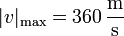 |v|_\mathrm{max} = 360\,\frac{\mathrm{m}}{\mathrm{s}}