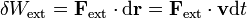 \delta W_\mathrm{ext}=\mathbf{F}_\mathrm{ext}\cdot\mathrm{d}\mathbf{r}=\mathbf{F}_\mathrm{ext}\cdot\mathbf{v}\mathrm{d}t