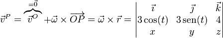 \vec{v}^P = \overbrace{\vec{v}^O}^{=\vec{0}} + \vec{\omega}\times\overrightarrow{OP}=\vec{\omega}\times\vec{r}=
\left|\begin{matrix}\vec{\imath} & \vec{\jmath} & \vec{k}\\ 3\cos(t) & 3\,\mathrm{sen}(t) & 4 \\ x & y & z\end{matrix}\right|