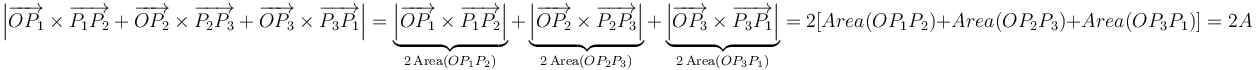 \left|\overrightarrow{OP_1}\times\overrightarrow{P_1P_2}+\overrightarrow{OP_2}\times\overrightarrow{P_2P_3}+\overrightarrow{OP_3}\times\overrightarrow{P_3P_1}\right|=\underbrace{\left|\overrightarrow{OP_1}\times\overrightarrow{P_1P_2}\right|}_{2\,\mathrm{Area}(OP_1P_2)}+\underbrace{\left|\overrightarrow{OP_2}\times\overrightarrow{P_2P_3}\right|}_{2\,\mathrm{Area}(OP_2P_3)}+\underbrace{\left|\overrightarrow{OP_3}\times\overrightarrow{P_3P_1}\right|}_{2\,\mathrm{Area}(OP_3P_1)}=2[Area(OP_1P_2)+Area(OP_2P_3)+Area(OP_3P_1)]=2A