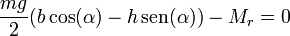 \frac{mg}{2}(b\cos(\alpha)-h\,\mathrm{sen}(\alpha)) - M_r = 0