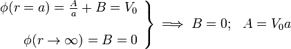 \left.\begin{array}{r}\phi(r=a)=\frac{A}{a}+B=V_0\\ \\ \phi(r\rightarrow\infty)=B=0\end{array}\right\}\, \Longrightarrow\; B=0\mathrm{;}\;\;\;A=V_0 a