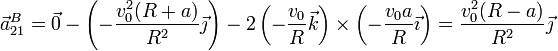 \vec{a}^B_{21}=\vec{0}-\left(-\frac{v_0^2(R+a)}{R^2}\vec{\jmath}\right)-2\left(-\frac{v_0}{R}\vec{k}\right)\times\left(-\frac{v_0a}{R}\vec{\imath}\right) = \frac{v_0^2(R-a)}{R^2}\vec{\jmath}