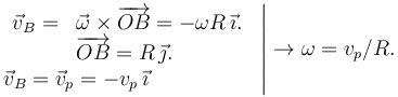 
\left.
\begin{array}{ll}
\begin{array}{ll}
\vec{v}_B = & \vec{\omega}\times\overrightarrow{OB} = -\omega R\,\vec{\imath}. \\
& \overrightarrow{OB} = R\,\vec{\jmath}.
\end{array}\\
\vec{v}_B = \vec{v}_p = -v_p\,\vec{\imath}
\end{array}
\right|
\to
\omega = v_p/R.
