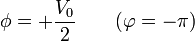 \phi = +\frac{V_0}{2}\qquad(\varphi=-\pi)