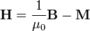 \mathbf{H} = \frac{1}{\mu_0}\mathbf{B}-\mathbf{M}
