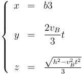 
\left\{\begin{array}{rcl}x & = & \displaystyle{b}{3} \\ && \\ y & = & \displaystyle \frac{2v_B}{3}t \\ && \\ z & = & \frac{\sqrt{h^2-v_B^2t^2}}{3}\end{array}\right.