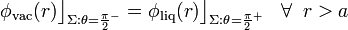 \phi_\mathrm{vac}(r)\big\rfloor_{\Sigma:\theta=\frac{\pi}{2}^-}=\phi_\mathrm{liq}(r)\big\rfloor_{\Sigma:\theta=\frac{\pi}{2}^+}\;\;\;\forall\;\; r>a