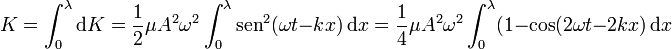 K = \int_0^\lambda \mathrm{d}K = \frac{1}{2}\mu A^2\omega^2\int_0^\lambda \mathrm{sen}^2(\omega t - k x)\,\mathrm{d}x =
\frac{1}{4}\mu A^2\omega^2\int_0^\lambda(1-\cos(2\omega t - 2k x)\,\mathrm{d}x