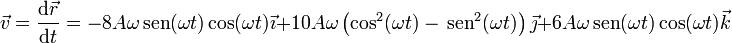 \vec{v}=\frac{\mathrm{d}\vec{r}}{\mathrm{d}t}=-8A\omega\,\mathrm{sen}(\omega t)\cos(\omega t)\vec{\imath}+10A\omega\left(\cos^2(\omega t)-\,\mathrm{sen}^2(\omega t)\right)\vec{\jmath}+6A\omega\,\mathrm{sen}(\omega t)\cos(\omega t)\vec{k}