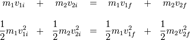 \begin{array}{ccccccc}m_1v_{1i}&+&m_2v_{2i}&= & m_1v_{1f}&+& m_2v_{2f} \\
&& \\
\displaystyle \frac{1}{2}m_1v_{1i}^2&+&\displaystyle\frac{1}{2}m_2v_{2i}^2 & = & \displaystyle \frac{1}{2}m_1v_{1f}^2&+&\displaystyle\frac{1}{2}m_2v_{2f}^2
\end{array}