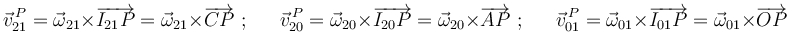 \vec{v}^{\, P}_{21}=\vec{\omega}_{21}\times\overrightarrow{I_{21}P}=\vec{\omega}_{21}\times\overrightarrow{CP}\,\,;\,\,\,\,\,\,\,\,\,
\vec{v}^{\, P}_{20}=\vec{\omega}_{20}\times\overrightarrow{I_{20}P}=\vec{\omega}_{20}\times\overrightarrow{AP}\,\,;\,\,\,\,\,\,\,\,\,
\vec{v}^{\, P}_{01}=\vec{\omega}_{01}\times\overrightarrow{I_{01}P}=\vec{\omega}_{01}\times\overrightarrow{OP}
